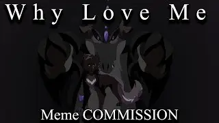 Why Love Me || MEME {{COMMISSION}}