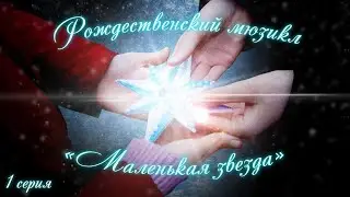 МАЛЕНЬКАЯ ЗВЕЗДА  мюзикл 1 серия