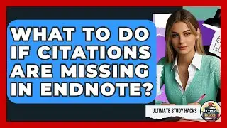 What To Do If Citations Are Missing In EndNote? - Ultimate Study Hacks