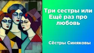 Три сестры, или Ещё раз про любовь | Сёстры Синяковы