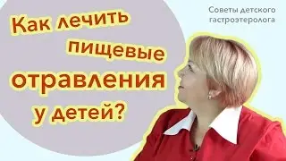 Как лечить пищевые отравления у детей?