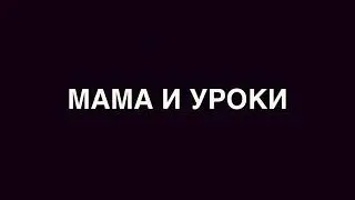 Уроки и мама. Просто БОМБА!!!