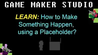 GMS 4.1: How to Make Something Happen, using a Placeholder?