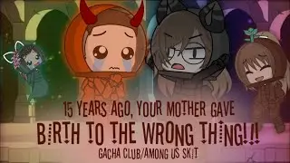 No! 15 years ago, your mother gave birth to the wrong thing!! || Skit Gacha Club/Among Us