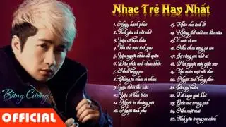 Tuyển Tập Nhạc Trẻ Chọn Lọc Hay Nhất Của Bằng Cường - Nhạc Trẻ Hay Nhất 2019