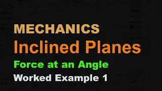 MECHANICS: Inclined Planes 8 | Force Applied at an Angle | Worked Example 1