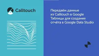 Передаём данные из Calltouch в Google Таблицы для создания отчёта в Google Data Studio