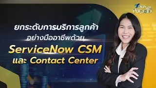 ยกระดับการบริการลูกค้าอย่างมืออาชีพด้วย ServiceNow CSM และ Contact Center