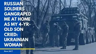 Russian soldiers gangraped me at home as my 4-yr-old son cried: Ukrainian woman  