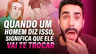 Quando um HOMEM diz ISSO - CUIDADO: ELE vai te TROCAR!
