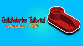 SolidWorks Tutorial - January 2021 - Exercise - 50 - Part 05