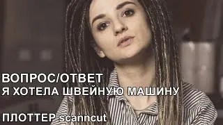 ВОПРОС/ОТВЕТ/ Я ХОТЕЛА ШВЕЙНУЮ МАШИНУ / ПЛОТТЕР scanncut