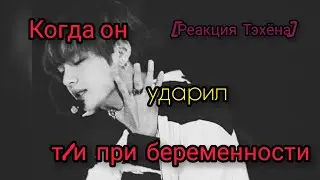 [Реакция Тэхёна] Когда он ударил т/и во время беременности