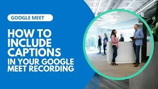 Google Meet: You can now include your captions in your Google Meet recording