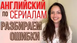 КАК ВЫУЧИТЬ АНГЛИЙСКИЙ ПО СЕРИАЛАМ. Часть 2. (ошибки носителей и подготовка к IELTS)