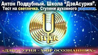 ТЕСТ НА СВЕТЛЯЧКА. СТУПЕНИ ДУХОВНОГО РАЗВИТИЯ. АНТОН ПОДДУБНЫЙ. ШКОЛА ДЭВАСУРИЯ.