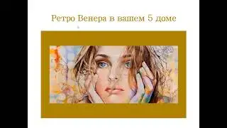 Транзитная Ретро Венера в вашем 5 поле гороскопа