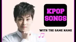 KPOP SONGS WITH THE SAME NAME