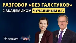 РАЗГОВОР «БЕЗ ГАЛСТУКОВ» С АКАДЕМИКОМ ЧУЧАЛИНЫМ А.Г.