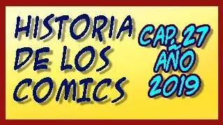 Historia de los Comics Cap 27   Año 2019