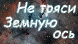 Не тряси земную ось.