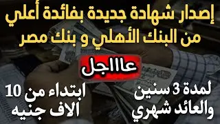 عااجل..اصدار شهادة جديدة بفائدة اعلي من البنك الاهلي و بنك مصر لمدة 3 سنين والعائد شهري