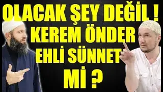 KEREM ÖNDER EHLİ SÜNNET Mİ ? OLACAK ŞEY DEĞİL ! Hüseyin ÇEVİK