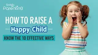 How to Raise a Happy Child – 10 Effective Parenting Tips