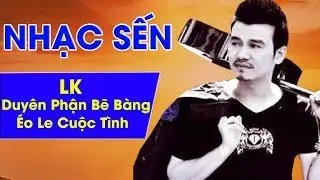 LK Duyên Phận Bẽ Bàng - Éo Le Cuộc Tình | Nhạc Sến Buồn Thấu Tim Tâm Trạng Hay Nhất