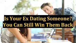 Is Your Ex Dating Someone? You Can Still Win Them Back