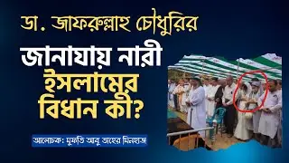 ডা. জাফরুল্লাহ চৌধুরীর জানাযায় নারীর অংশগ্রহণ। ইসলামের হুকুম কী?