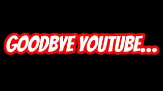 Goodbye youtube..