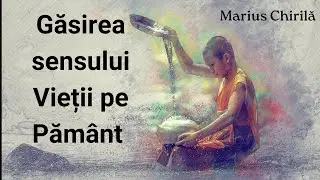 Găsirea sensului Vieții pe Pământ - Marius Chirilă