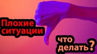 Плохие ситуации в жизни! Как быть и что делать?