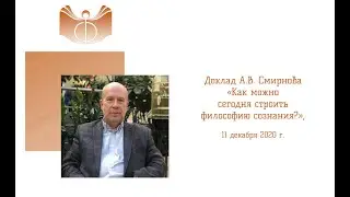 Доклад А.В. Смирнова «Как можно сегодня строить философию сознания?», 11 декабря 2020 г.
