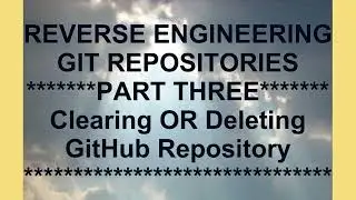 Reverse engineering git and github repositories_part_three: Deleting or clearing GitHub repository