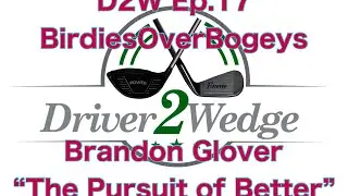 D2W Ep.17: Birdies Over Bogeys- Brandon Glover. The Pursuit of Better