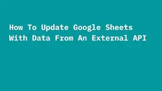 How to Update Google Sheets with Data From an External API