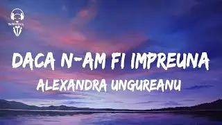 Alexandra Ungureanu - Daca n-am fi impreuna ( Lyrics/Versuri )