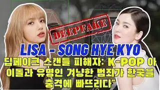 Lisa - Song Hye Kyo, Deepfake Scandal Victims K-POP Idols and Celebrities