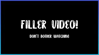 Filler Video!