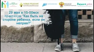 29.05.2024 практикум «Как быть на стороне ребенка, если он не прав?»