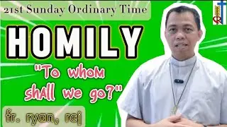 21st SUNDAY ORDINARY TIME HOMILY 2024/TWENTY FIRST SUNDAY HOMILY/TO WHOM SHALL WE GO?/AUGUST 25,2024