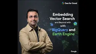 Embedding Vector Search and Beyond with BigQuery and Earth Engine | Geo for Good 2025