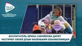 ВОСПИТАТЕЛЬ ИРИНА САМОЙЛОВА ДАРИТ ЧАСТИЧКУ СВОЕЙ ДУШИ МАЛЕНЬКИМ ЕМАНЖЕЛИНЦАМ