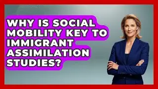 Why Is Social Mobility Key To Immigrant Assimilation Studies? | Demographic Data Answers News