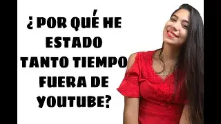 ¿POR QUÉ HE ESTADO TANTO TIEMPO FUERA DE YOUTUBE?