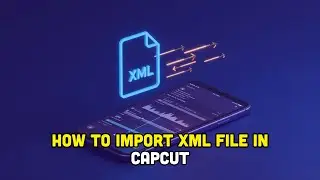 How To Import XML File In Capcut?
