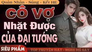 [Siêu Phẩm] Cô Vợ Nhặt Được Của Đại Tướng FULL | Truyện Ngôn Tình Quân Nhân Mới Đặc Sắc Hấp Dẫn