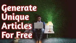 How To Generate Unique Articles Free As a Freelancer or Blogger